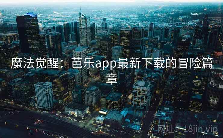 魔法觉醒：芭乐app最新下载的冒险篇章