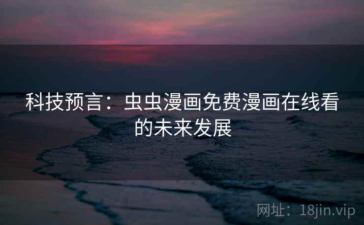 科技预言：虫虫漫画免费漫画在线看的未来发展