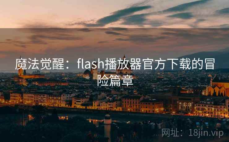 魔法觉醒：flash播放器官方下载的冒险篇章