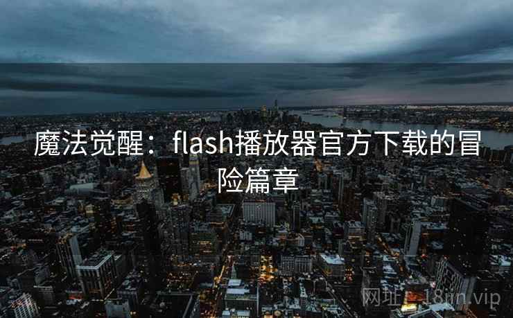 魔法觉醒：flash播放器官方下载的冒险篇章