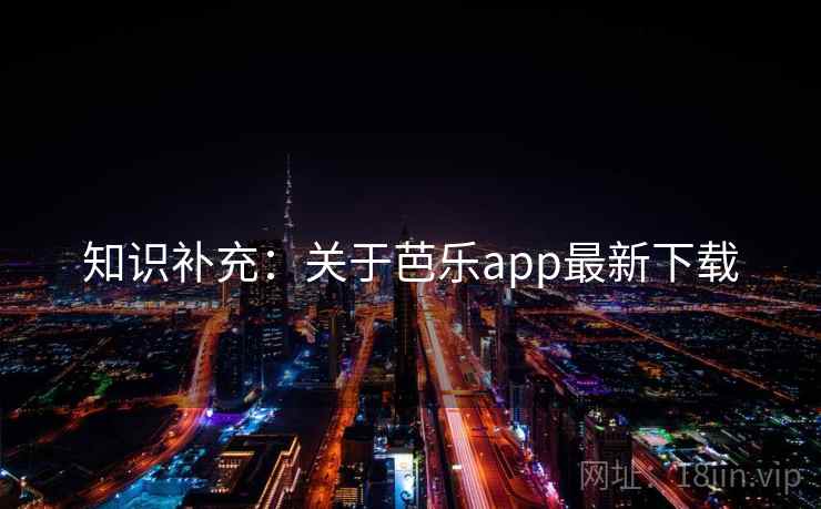 知识补充：关于芭乐app最新下载
