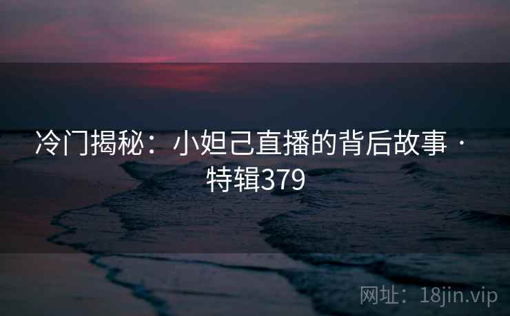 冷门揭秘：小妲己直播的背后故事 · 特辑379