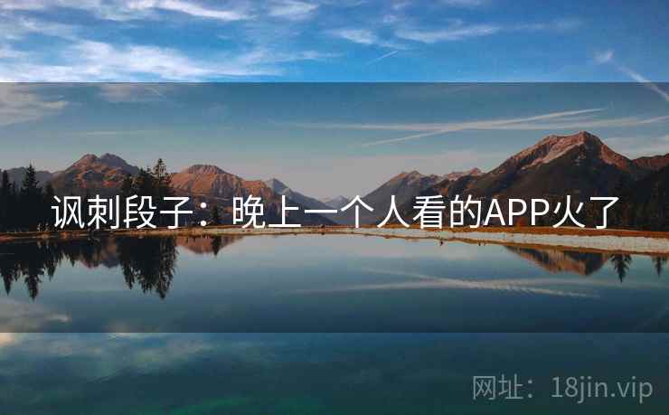 讽刺段子：晚上一个人看的APP火了
