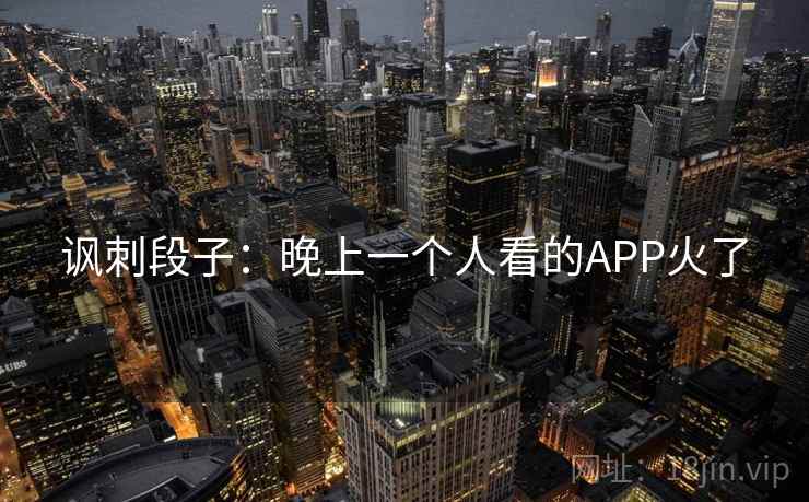 讽刺段子：晚上一个人看的APP火了