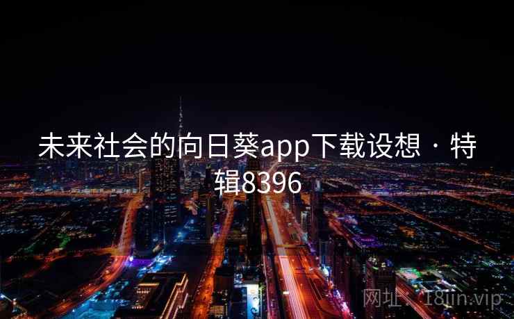 未来社会的向日葵app下载设想 · 特辑8396